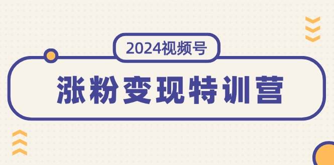 2024视频号-涨粉变现特训营：一站式打造稳定视频号涨粉变现模式（10节）艺创吧-网创项目资源站-副业项目-创业项目-搞钱项目艺创吧