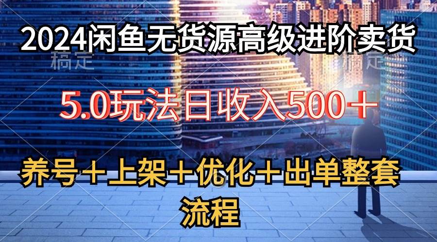 2024闲鱼无货源高级进阶卖货5.0，养号＋选品＋上架＋优化＋出单整套流程艺创吧-网创项目资源站-副业项目-创业项目-搞钱项目艺创吧