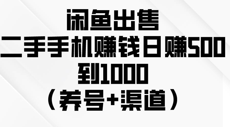 闲鱼出售二手手机赚钱，日赚500到1000（养号+渠道）艺创吧-网创项目资源站-副业项目-创业项目-搞钱项目艺创吧