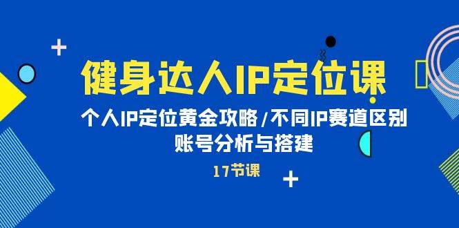 健身达人IP定位课：个人IP定位黄金攻略/不同IP赛道区别/账号分析与搭建艺创吧-网创项目资源站-副业项目-创业项目-搞钱项目艺创吧