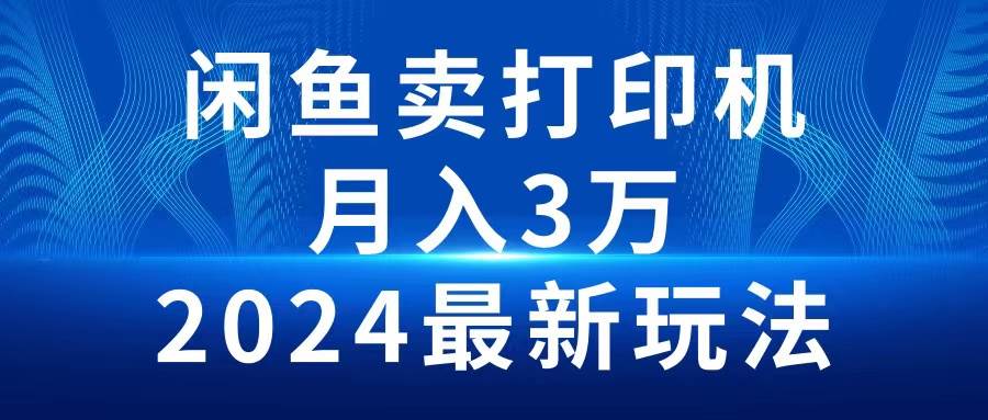 2024闲鱼卖打印机，月入3万2024最新玩法艺创吧-网创项目资源站-副业项目-创业项目-搞钱项目艺创吧