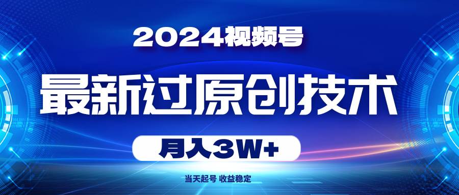 2024视频号最新过原创技术，当天起号，收益稳定，月入3W+艺创吧-网创项目资源站-副业项目-创业项目-搞钱项目艺创吧