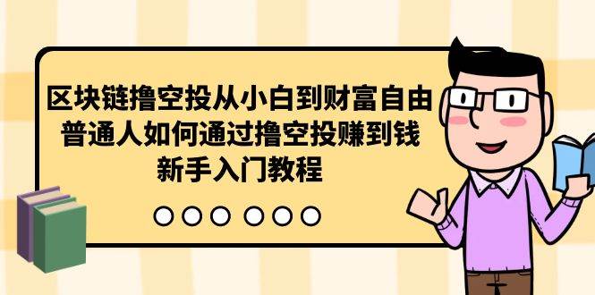 区块链撸空投从小白到财富自由，普通人如何通过撸空投赚钱，新手入门教程艺创吧-网创项目资源站-副业项目-创业项目-搞钱项目艺创吧