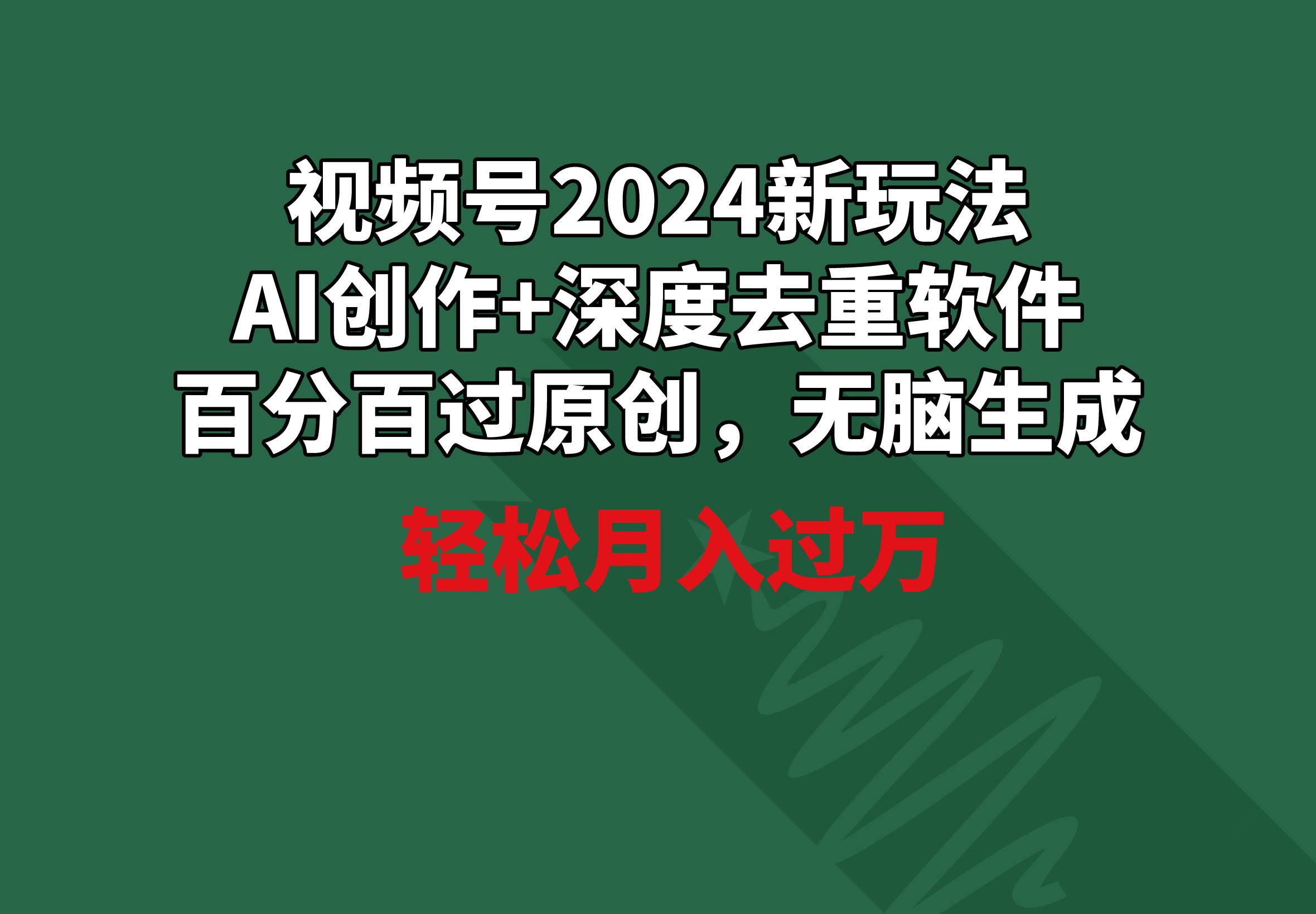 视频号2024新玩法，AI创作+深度去重软件 百分百过原创，无脑生成，月入过万艺创吧-网创项目资源站-副业项目-创业项目-搞钱项目艺创吧
