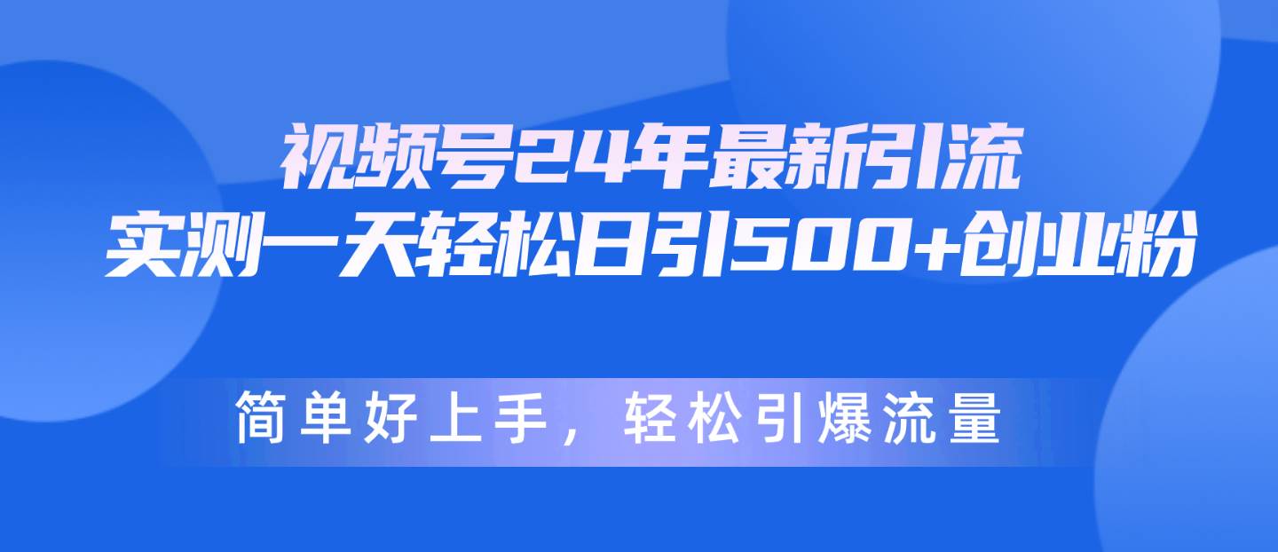 视频号24年最新引流，一天轻松日引500+创业粉，简单好上手，轻松引爆流量艺创吧-网创项目资源站-副业项目-创业项目-搞钱项目艺创吧
