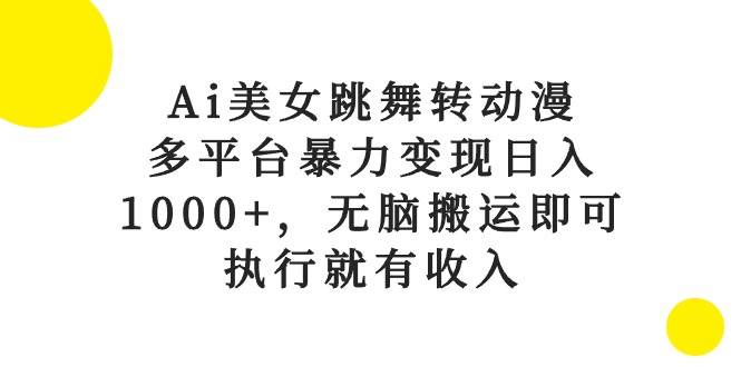 Ai美女跳舞转动漫，多平台暴力变现日入1000+，无脑搬运即可，执行就有收入艺创吧-网创项目资源站-副业项目-创业项目-搞钱项目艺创吧