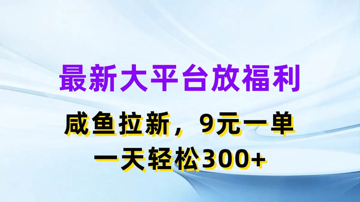 最新蓝海项目，闲鱼平台放福利，拉新一单9元，轻轻松松日入300+艺创吧-网创项目资源站-副业项目-创业项目-搞钱项目艺创吧
