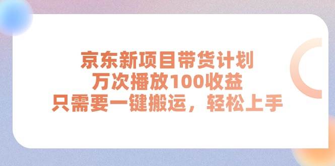 京东新项目带货计划，万次播放100收益，只需要一键搬运，轻松上手艺创吧-网创项目资源站-副业项目-创业项目-搞钱项目艺创吧
