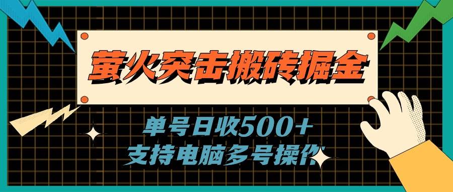 萤火突击搬砖掘金，单日500+，支持电脑批量操作艺创吧-网创项目资源站-副业项目-创业项目-搞钱项目艺创吧