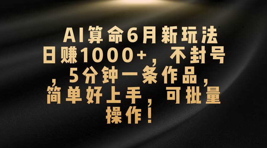 AI算命6月新玩法，日赚1000+，不封号，5分钟一条作品，简单好上手，可…艺创吧-网创项目资源站-副业项目-创业项目-搞钱项目艺创吧
