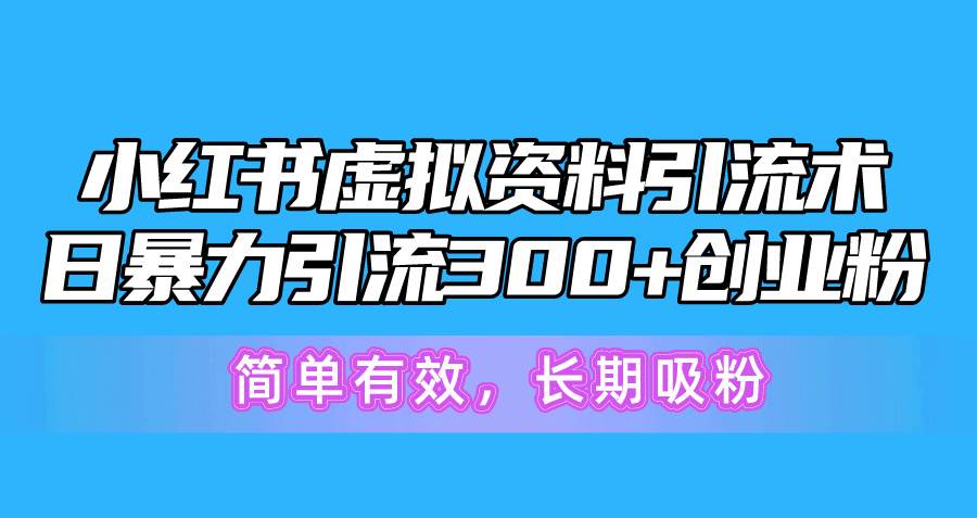 小红书虚拟资料引流术，日暴力引流300+创业粉，简单有效，长期吸粉艺创吧-网创项目资源站-副业项目-创业项目-搞钱项目艺创吧