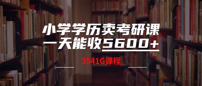 小学学历卖考研课程，一天收5600（附3580G考研合集）艺创吧-网创项目资源站-副业项目-创业项目-搞钱项目艺创吧