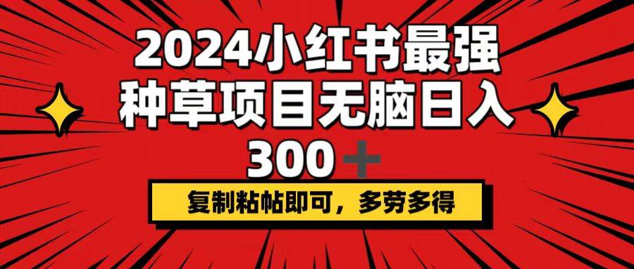 2024小红书最强种草项目，无脑日入300+，复制粘帖即可，多劳多得艺创吧-网创项目资源站-副业项目-创业项目-搞钱项目艺创吧