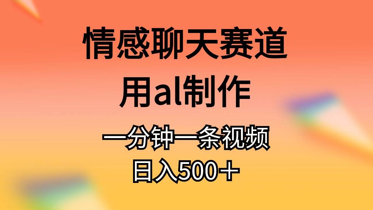 情感聊天赛道用al制作一分钟一条视频日入500＋艺创吧-网创项目资源站-副业项目-创业项目-搞钱项目艺创吧