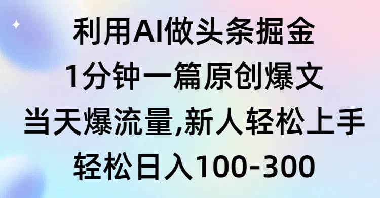 利用AI做头条掘金，1分钟一篇原创爆文，当天爆流量，新人轻松上手艺创吧-网创项目资源站-副业项目-创业项目-搞钱项目艺创吧