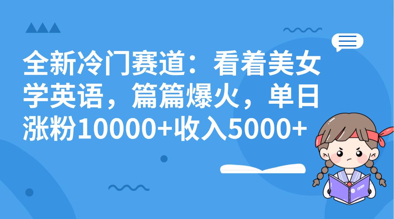 全新冷门赛道：看着美女学英语，篇篇爆火，单日涨粉10000+收入5000+艺创吧-网创项目资源站-副业项目-创业项目-搞钱项目艺创吧