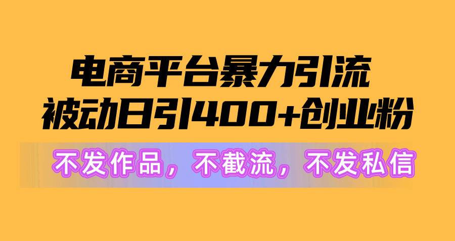 电商平台暴力引流,被动日引400+创业粉不发作品，不截流，不发私信艺创吧-网创项目资源站-副业项目-创业项目-搞钱项目艺创吧