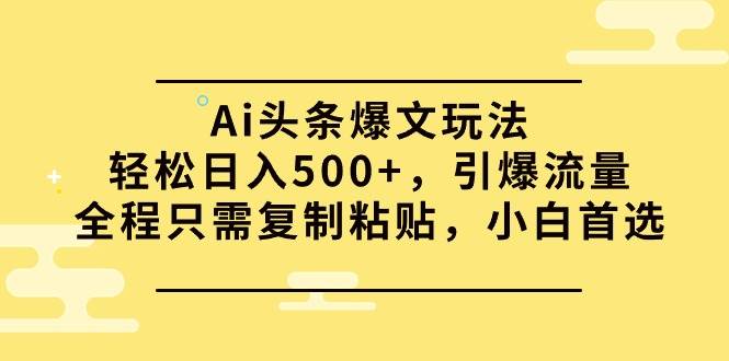 Ai头条爆文玩法,轻松日入500+,引爆流量全程只需复制粘贴,小白首选艺创吧-网创项目资源站-副业项目-创业项目-搞钱项目艺创吧