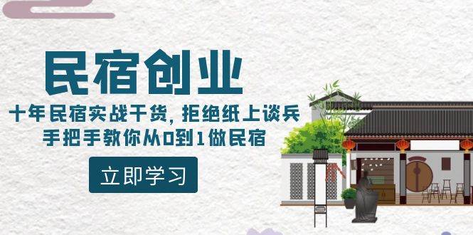 民宿创业：十年民宿实战干货，拒绝纸上谈兵，手把手教你从0到1做民宿艺创吧-网创项目资源站-副业项目-创业项目-搞钱项目艺创吧