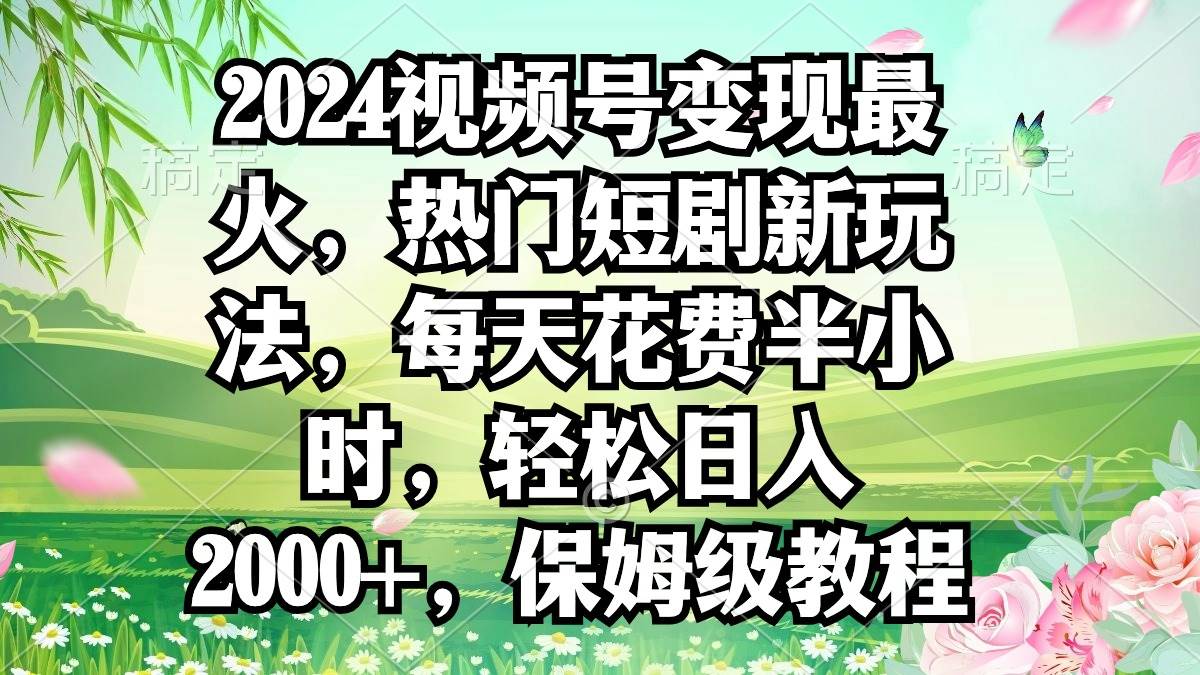 2024视频号变现最火，热门短剧新玩法，每天花费半小时，轻松日入2000+，…艺创吧-网创项目资源站-副业项目-创业项目-搞钱项目艺创吧