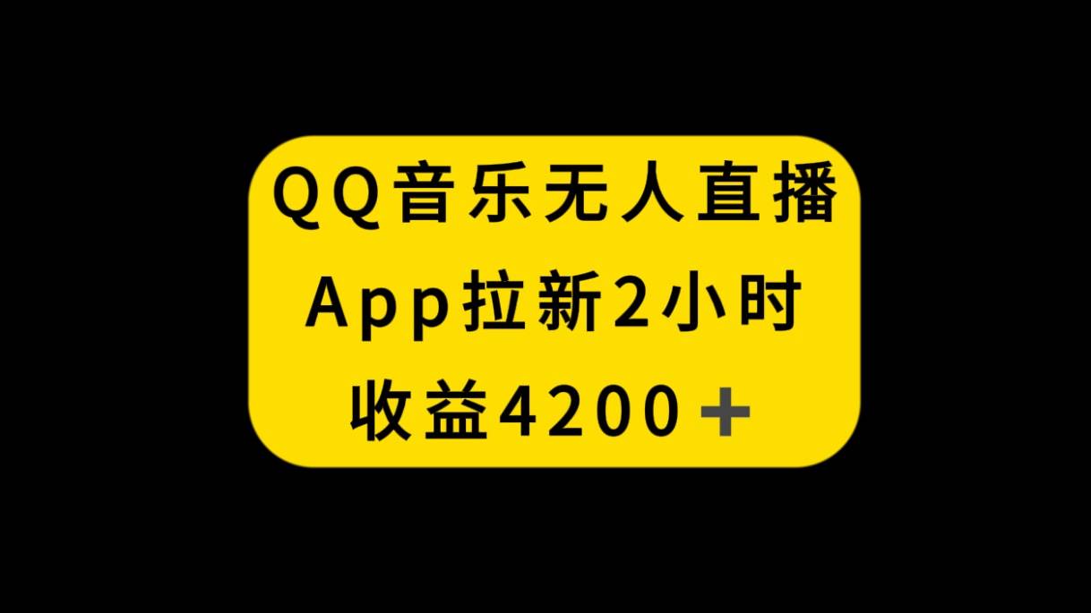 QQ音乐无人直播APP拉新，2小时收入4200，不封号新玩法艺创吧-网创项目资源站-副业项目-创业项目-搞钱项目艺创吧