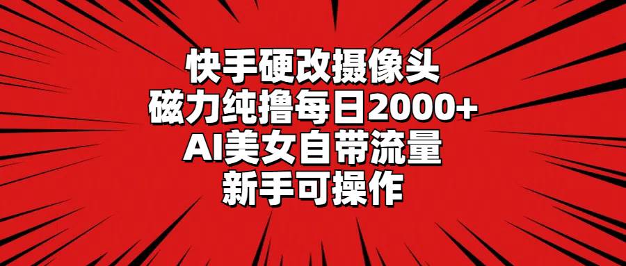 快手硬改摄像头,磁力纯撸每日2000+,AI美女自带流量,新手可操作艺创吧-网创项目资源站-副业项目-创业项目-搞钱项目艺创吧