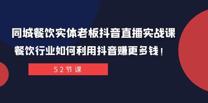 同城餐饮实体老板抖音直播实战课：餐饮行业如何利用抖音赚更多钱！艺创吧-网创项目资源站-副业项目-创业项目-搞钱项目艺创吧