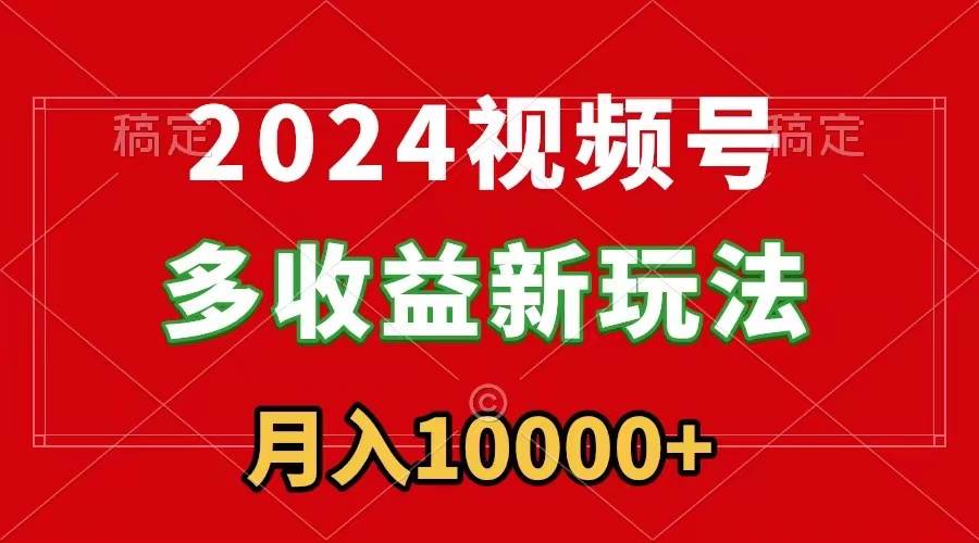 2024视频号多收益新玩法，每天5分钟，月入1w+，新手小白都能简单上手艺创吧-网创项目资源站-副业项目-创业项目-搞钱项目艺创吧