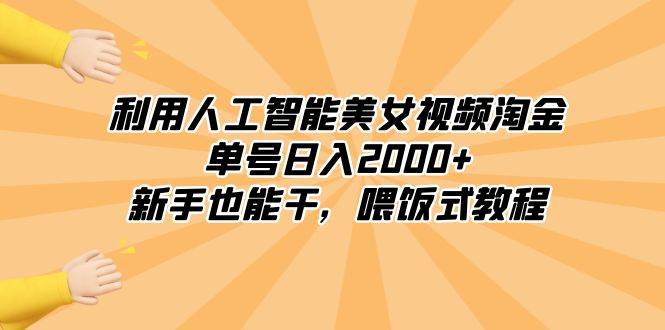 利用人工智能美女视频淘金，单号日入2000+，新手也能干，喂饭式教程艺创吧-网创项目资源站-副业项目-创业项目-搞钱项目艺创吧