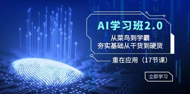AI学习班2.0：从菜鸟到学霸，夯实基础从干货到硬货，重在应用（17节课）艺创吧-网创项目资源站-副业项目-创业项目-搞钱项目艺创吧