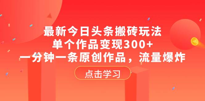 最新今日头条搬砖玩法，单个作品变现300+，一分钟一条原创作品，流量爆炸艺创吧-网创项目资源站-副业项目-创业项目-搞钱项目艺创吧