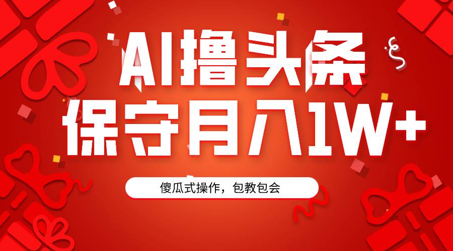 AI撸头条3天必起号，傻瓜操作3分钟1条，复制粘贴月入1W+。艺创吧-网创项目资源站-副业项目-创业项目-搞钱项目艺创吧