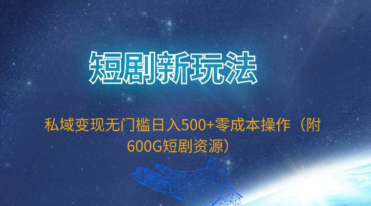 短剧新玩法，私域变现无门槛日入500+零成本操作（附600G短剧资源）艺创吧-网创项目资源站-副业项目-创业项目-搞钱项目艺创吧