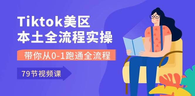 Tiktok-美区本土全流程实操课，带你从0-1跑通全流程（79节课）艺创吧-网创项目资源站-副业项目-创业项目-搞钱项目艺创吧