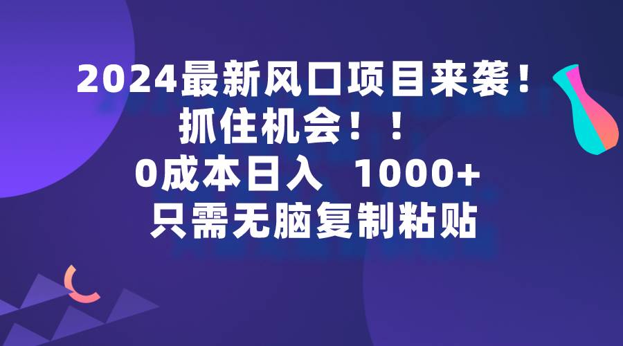 2024最新风口项目来袭，抓住机会，0成本一部手机日入1000+，只需无脑复…艺创吧-网创项目资源站-副业项目-创业项目-搞钱项目艺创吧