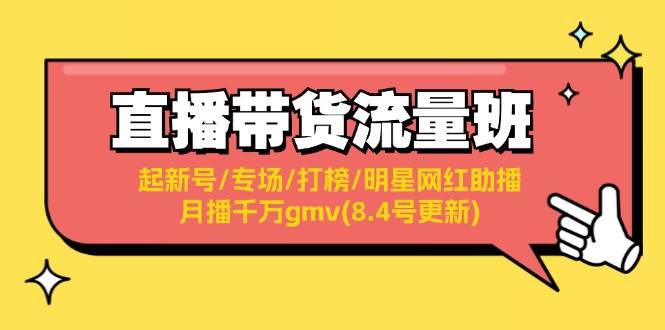 直播带货流量班：起新号/专场/打榜/明星网红助播/月播千万gmv(8.4号更新)艺创吧-网创项目资源站-副业项目-创业项目-搞钱项目艺创吧