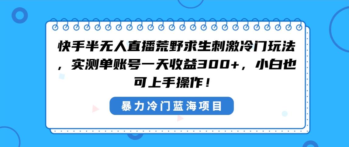 快手半无人直播荒野求生刺激冷门玩法，实测单账号一天收益300+，小白也…艺创吧-网创项目资源站-副业项目-创业项目-搞钱项目艺创吧
