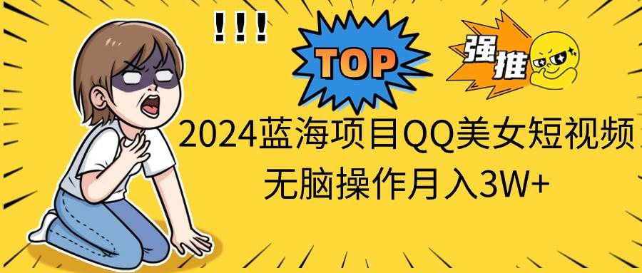 2024蓝海项目QQ美女短视频无脑操作月入3W+艺创吧-网创项目资源站-副业项目-创业项目-搞钱项目艺创吧