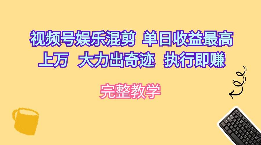 视频号娱乐混剪  单日收益最高上万   大力出奇迹   执行即赚艺创吧-网创项目资源站-副业项目-创业项目-搞钱项目艺创吧