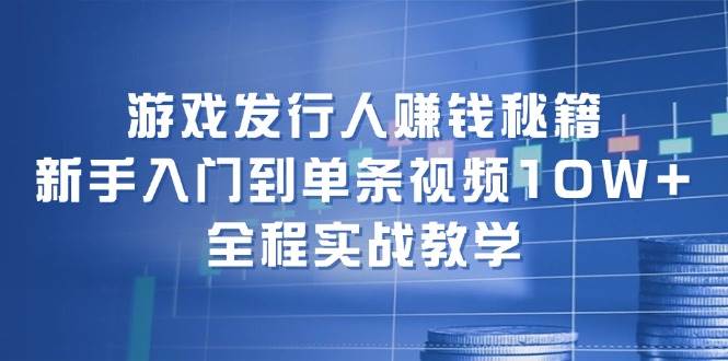 游戏发行人赚钱秘籍：新手入门到单条视频10W+，全程实战教学艺创吧-网创项目资源站-副业项目-创业项目-搞钱项目艺创吧