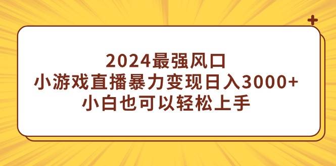 2024最强风口，小游戏直播暴力变现日入3000+小白也可以轻松上手艺创吧-网创项目资源站-副业项目-创业项目-搞钱项目艺创吧