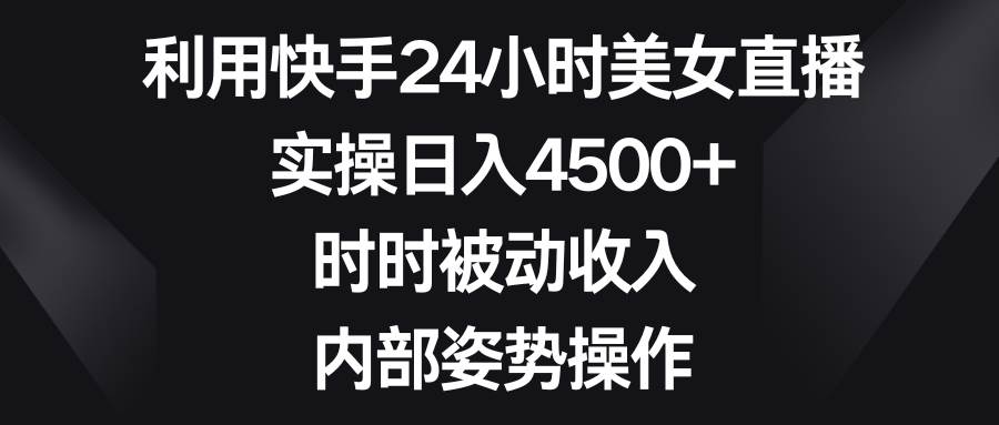利用快手24小时美女直播，实操日入4500+，时时被动收入，内部姿势操作艺创吧-网创项目资源站-副业项目-创业项目-搞钱项目艺创吧