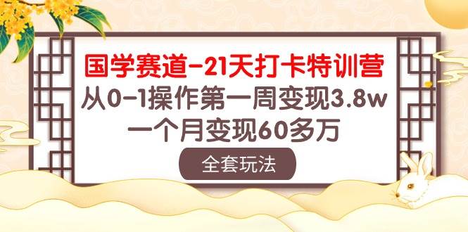 国学 赛道-21天打卡特训营：从0-1操作第一周变现3.8w，一个月变现60多万艺创吧-网创项目资源站-副业项目-创业项目-搞钱项目艺创吧