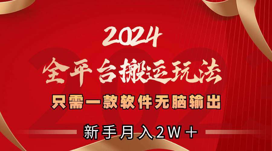 2024全平台搬运玩法，只需一款软件，无脑输出，新手也能月入2W＋艺创吧-网创项目资源站-副业项目-创业项目-搞钱项目艺创吧