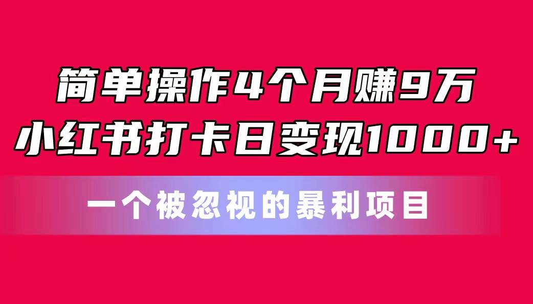 简单操作4个月赚9万！小红书打卡日变现1000+！一个被忽视的暴力项目艺创吧-网创项目资源站-副业项目-创业项目-搞钱项目艺创吧