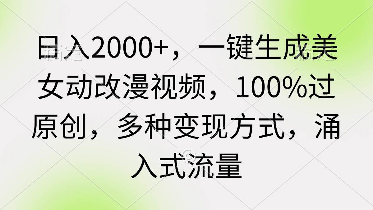 日入2000+，一键生成美女动改漫视频，100%过原创，多种变现方式 涌入式流量艺创吧-网创项目资源站-副业项目-创业项目-搞钱项目艺创吧