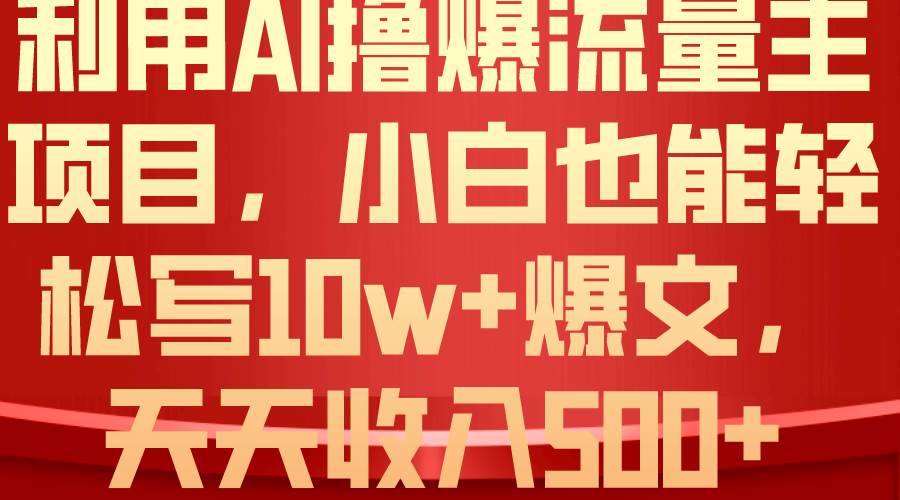 利用 AI撸爆流量主收益，小白也能轻松写10W+爆款文章，轻松日入500+艺创吧-网创项目资源站-副业项目-创业项目-搞钱项目艺创吧