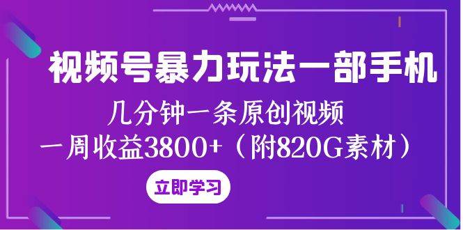 视频号暴力玩法一部手机 几分钟一条原创视频 一周收益3800+（附820G素材）艺创吧-网创项目资源站-副业项目-创业项目-搞钱项目艺创吧