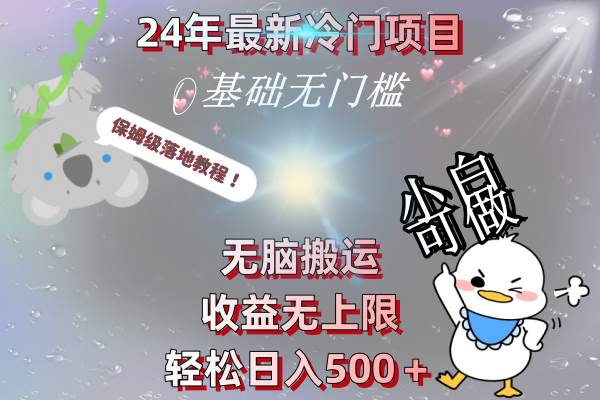 24年最新冷门项目，无脑搬运，收益无上限，轻松日入500＋，保姆级落地教程艺创吧-网创项目资源站-副业项目-创业项目-搞钱项目艺创吧