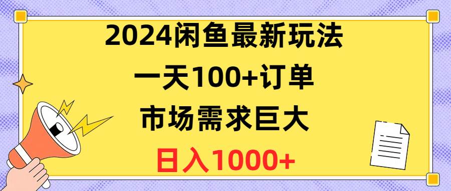 2024闲鱼最新玩法，一天100+订单，市场需求巨大，日入1400+艺创吧-网创项目资源站-副业项目-创业项目-搞钱项目艺创吧